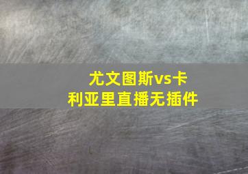 尤文图斯vs卡利亚里直播无插件