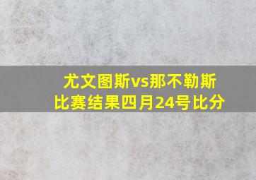 尤文图斯vs那不勒斯比赛结果四月24号比分