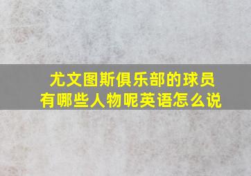 尤文图斯俱乐部的球员有哪些人物呢英语怎么说