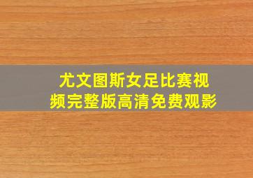 尤文图斯女足比赛视频完整版高清免费观影