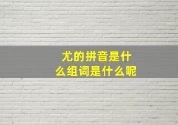 尤的拼音是什么组词是什么呢