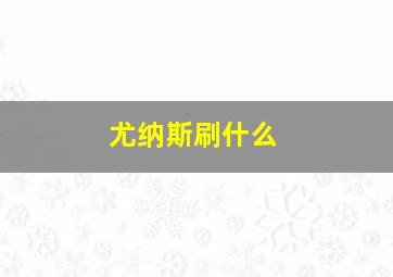 尤纳斯刷什么