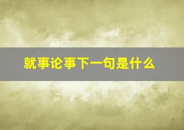 就事论事下一句是什么