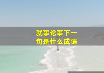 就事论事下一句是什么成语