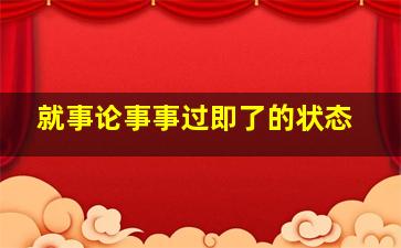 就事论事事过即了的状态