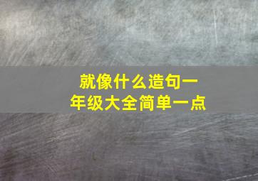 就像什么造句一年级大全简单一点