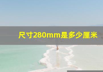 尺寸280mm是多少厘米