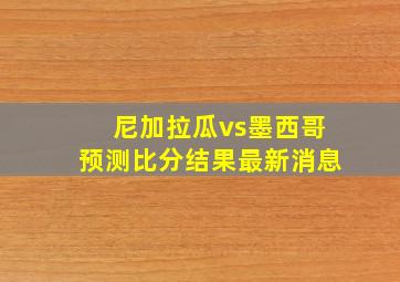 尼加拉瓜vs墨西哥预测比分结果最新消息