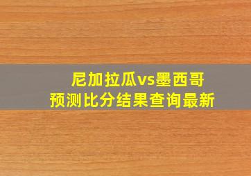 尼加拉瓜vs墨西哥预测比分结果查询最新