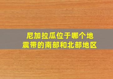 尼加拉瓜位于哪个地震带的南部和北部地区