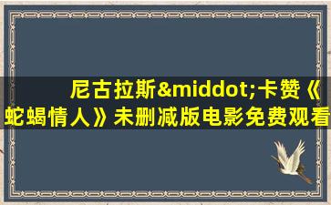 尼古拉斯·卡赞《蛇蝎情人》未删减版电影免费观看