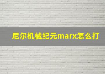 尼尔机械纪元marx怎么打