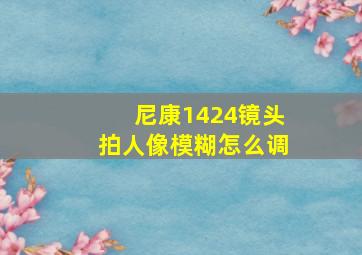 尼康1424镜头拍人像模糊怎么调