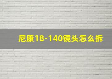 尼康18-140镜头怎么拆