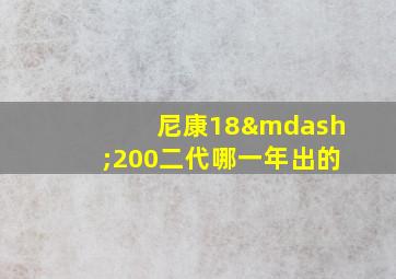 尼康18—200二代哪一年出的