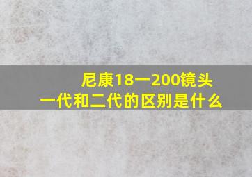 尼康18一200镜头一代和二代的区别是什么