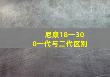 尼康18一300一代与二代区别