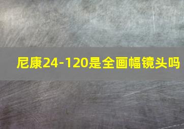 尼康24-120是全画幅镜头吗