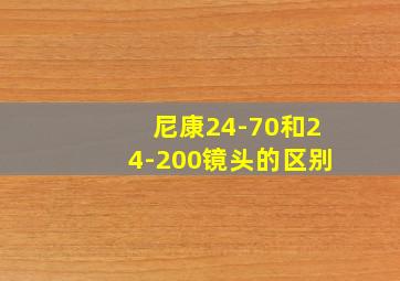 尼康24-70和24-200镜头的区别