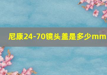 尼康24-70镜头盖是多少mm的