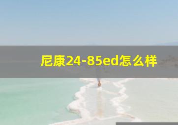 尼康24-85ed怎么样