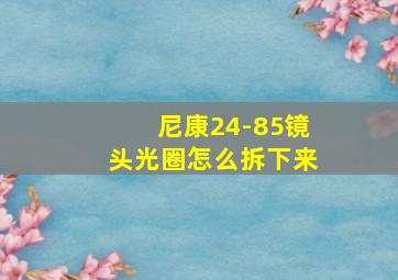 尼康24-85镜头光圈怎么拆下来