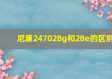 尼康247028g和28e的区别