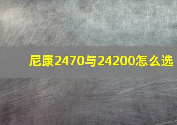 尼康2470与24200怎么选