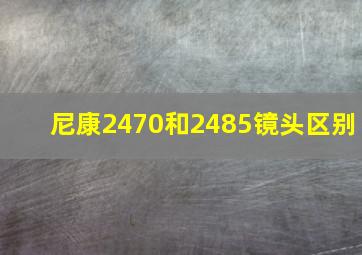 尼康2470和2485镜头区别