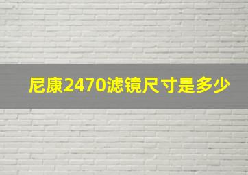 尼康2470滤镜尺寸是多少