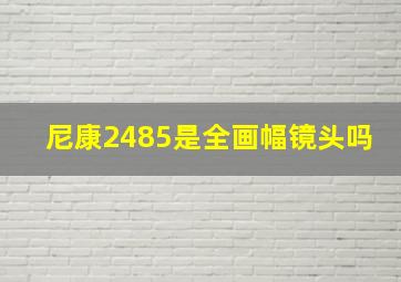 尼康2485是全画幅镜头吗