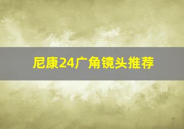 尼康24广角镜头推荐