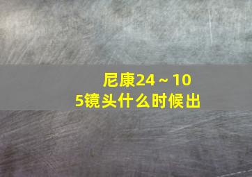 尼康24～105镜头什么时候出