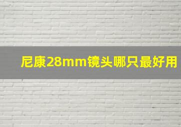 尼康28mm镜头哪只最好用