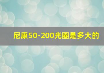 尼康50-200光圈是多大的