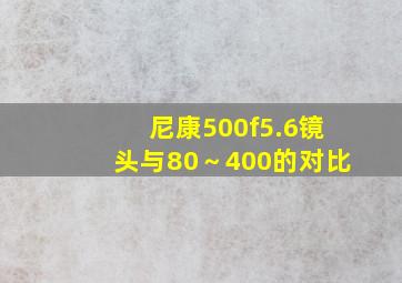 尼康500f5.6镜头与80～400的对比