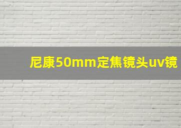 尼康50mm定焦镜头uv镜