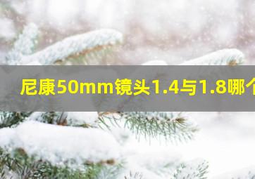 尼康50mm镜头1.4与1.8哪个好