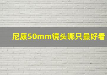 尼康50mm镜头哪只最好看