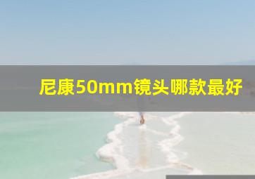 尼康50mm镜头哪款最好