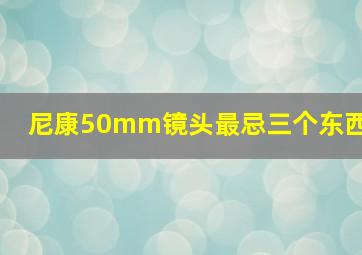 尼康50mm镜头最忌三个东西