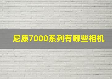 尼康7000系列有哪些相机