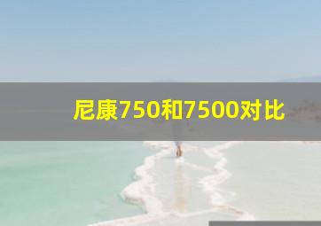 尼康750和7500对比