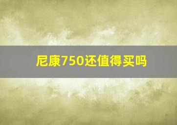 尼康750还值得买吗