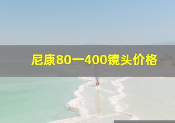 尼康80一400镜头价格