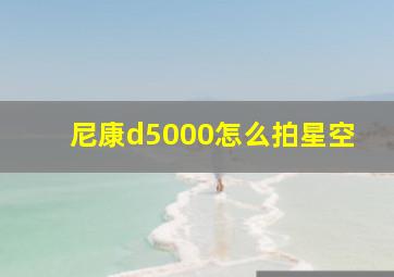 尼康d5000怎么拍星空