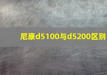 尼康d5100与d5200区别