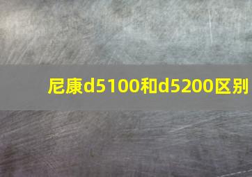 尼康d5100和d5200区别