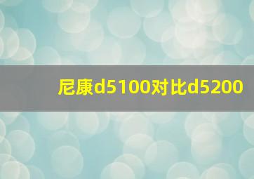 尼康d5100对比d5200