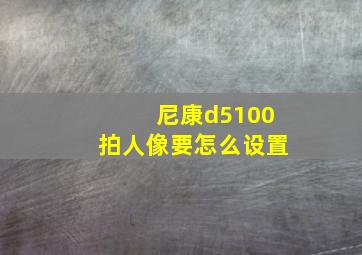 尼康d5100拍人像要怎么设置